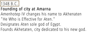 1348 B.C. : Founding of city at Amarna. Amenhotep IV changes his name to Akhenaten "He Who is Effective for Aten." Designates Aten sole god of Egypt. Found Akhetaten, city dedicated to his new god.